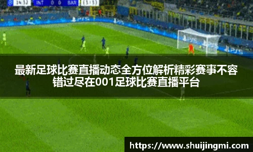 最新足球比赛直播动态全方位解析精彩赛事不容错过尽在001足球比赛直播平台