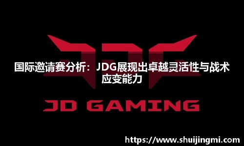 国际邀请赛分析：JDG展现出卓越灵活性与战术应变能力