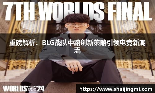 重磅解析：BLG战队中路创新策略引领电竞新潮流