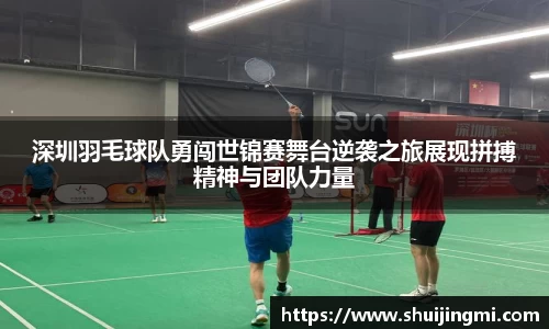 深圳羽毛球队勇闯世锦赛舞台逆袭之旅展现拼搏精神与团队力量