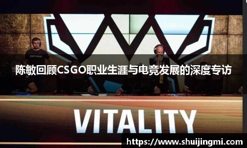 陈敏回顾CSGO职业生涯与电竞发展的深度专访