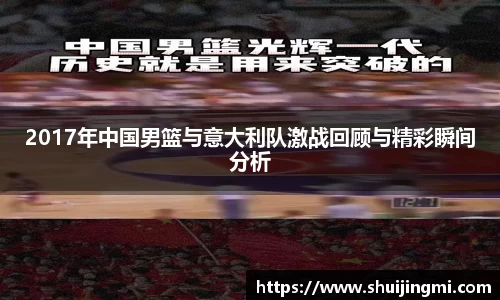 2017年中国男篮与意大利队激战回顾与精彩瞬间分析