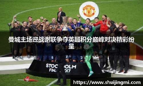 曼城主场迎战谢联争夺英超积分巅峰对决精彩纷呈