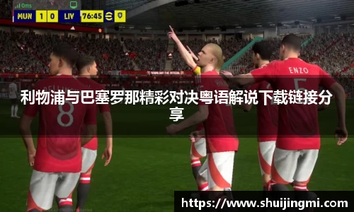 利物浦与巴塞罗那精彩对决粤语解说下载链接分享