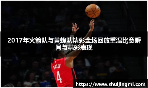 2017年火箭队与黄蜂队精彩全场回放重温比赛瞬间与精彩表现