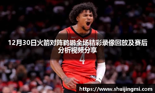 12月30日火箭对阵鹈鹕全场精彩录像回放及赛后分析视频分享