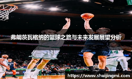 弗朗茨瓦格纳的篮球之路与未来发展展望分析