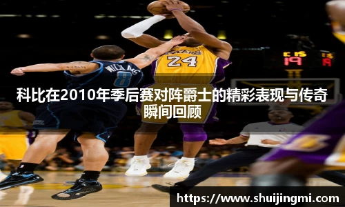 科比在2010年季后赛对阵爵士的精彩表现与传奇瞬间回顾