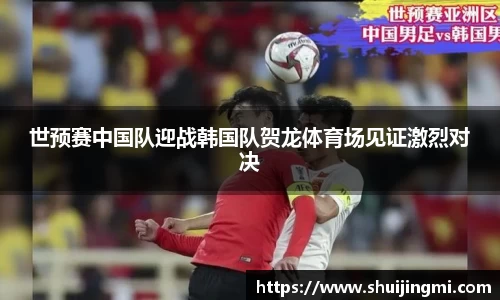 世预赛中国队迎战韩国队贺龙体育场见证激烈对决
