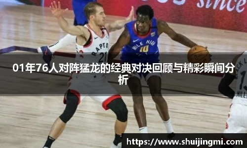 01年76人对阵猛龙的经典对决回顾与精彩瞬间分析