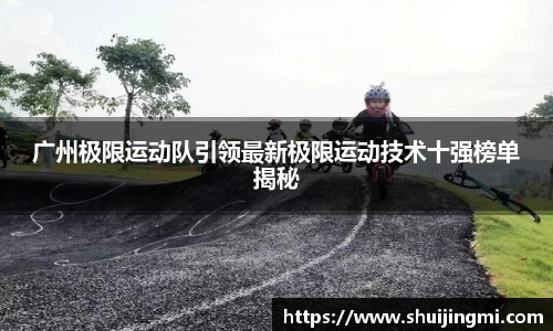广州极限运动队引领最新极限运动技术十强榜单揭秘