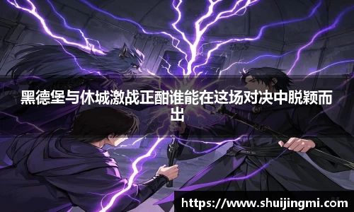 黑德堡与休城激战正酣谁能在这场对决中脱颖而出