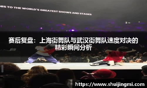 赛后复盘：上海街舞队与武汉街舞队速度对决的精彩瞬间分析
